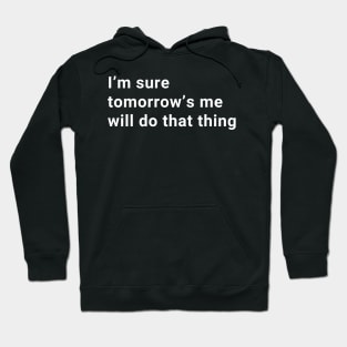 I'm sure tomorrows me will do that Hoodie